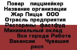 Повар - пиццмейкер › Название организации ­ Жар Пицца, ООО › Отрасль предприятия ­ Рестораны, фастфуд › Минимальный оклад ­ 22 000 - Все города Работа » Вакансии   . Чувашия респ.